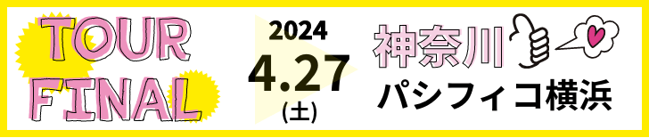 TOUR FINAL 2024.4.27(土) 神奈川県 パシフィコ横浜